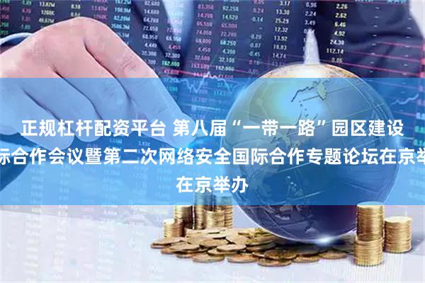 正规杠杆配资平台 第八届“一带一路”园区建设国际合作会议暨第二次网络安全国际合作专题论坛在京举办