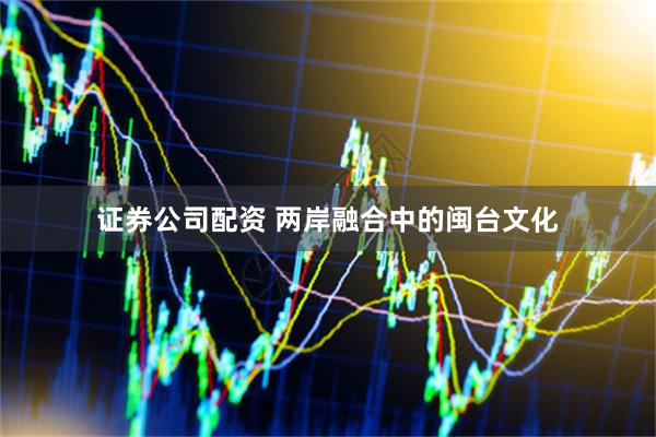 证券公司配资 两岸融合中的闽台文化