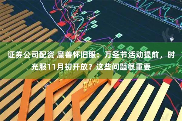 证券公司配资 魔兽怀旧服:万圣节活动提前,时光服11月初开放?这些问题很重要