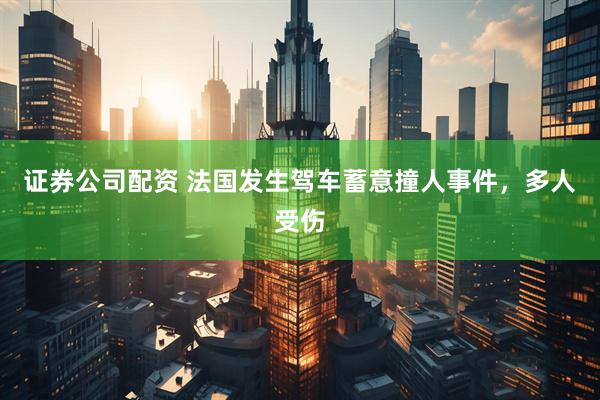 证券公司配资 法国发生驾车蓄意撞人事件,多人受伤