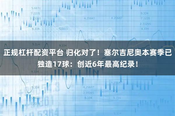 正规杠杆配资平台 归化对了！塞尔吉尼奥本赛季已独造17球：创近6年最高纪录！