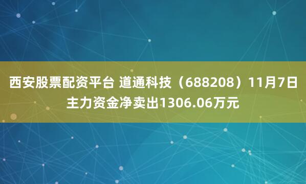 西安股票配资平台 道通科技(688208)11月7日主力资金净卖出1306.06万元