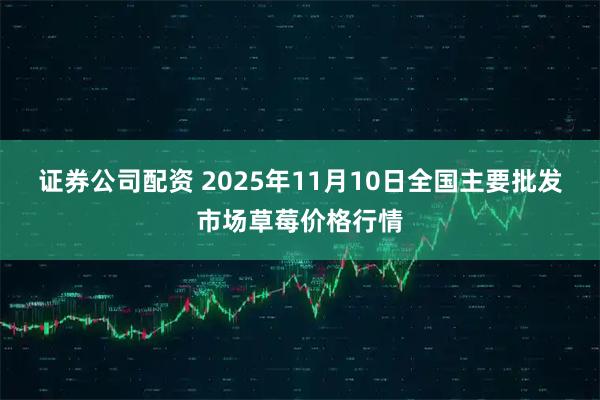证券公司配资 2025年11月10日全国主要批发市场草莓价格行情