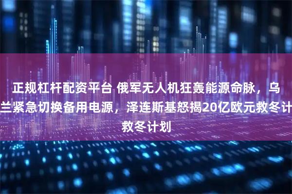 正规杠杆配资平台 俄军无人机狂轰能源命脉,乌克兰紧急切换备用电源,泽连斯基怒揭20亿欧元救冬计划