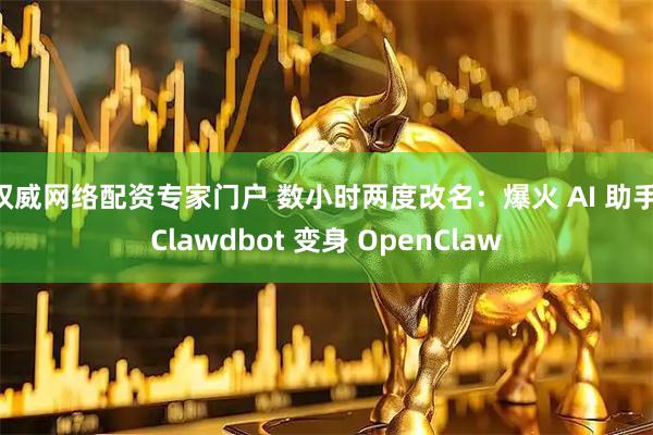 权威网络配资专家门户 数小时两度改名：爆火 AI 助手 Clawdbot 变身 OpenClaw