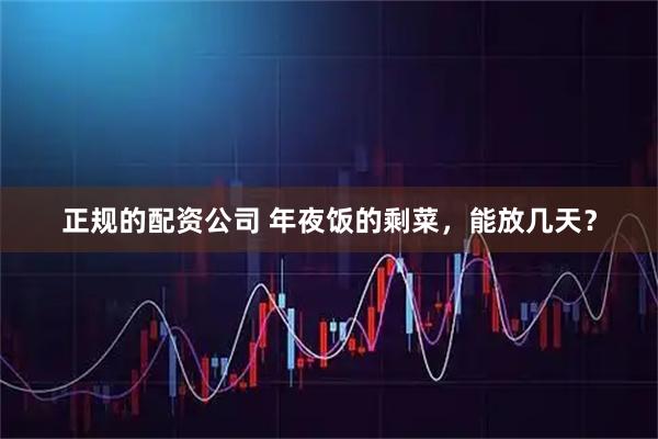 正规的配资公司 年夜饭的剩菜，能放几天？