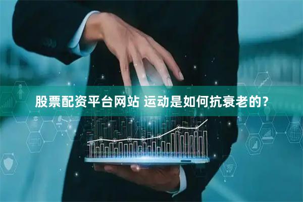 股票配资平台网站 运动是如何抗衰老的?