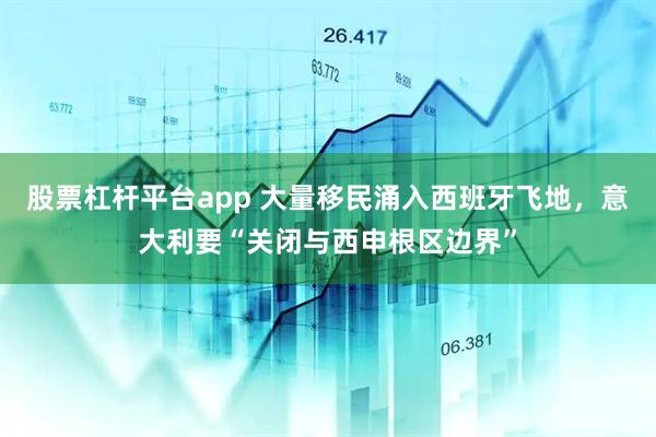 股票杠杆平台app 大量移民涌入西班牙飞地,意大利要“关闭与西申根区边界”