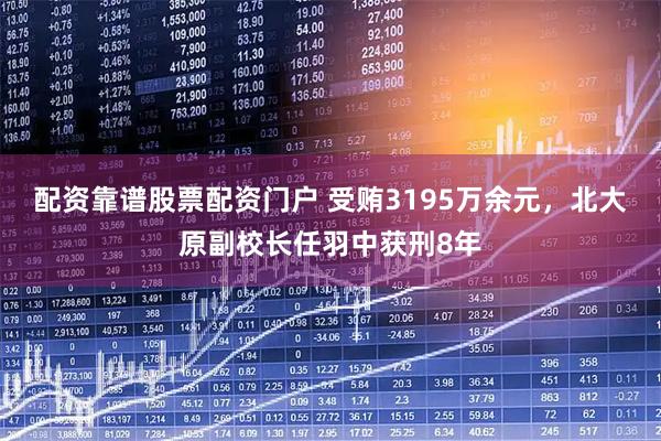 配资靠谱股票配资门户 受贿3195万余元，北大原副校长任羽中获刑8年