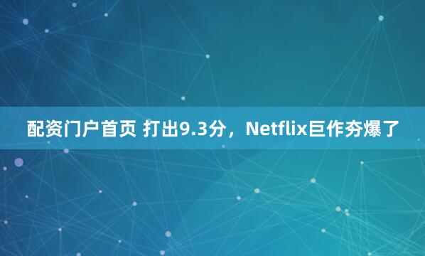 配资门户首页 打出9.3分，Netflix巨作夯爆了